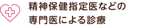 精神保健指定医などの 専門医による診療