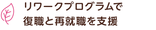 リワークプログラムで 復職と再就職を支援
