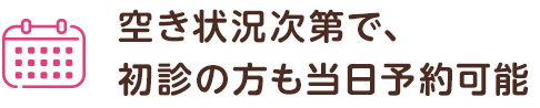 空き状況次第で、 初診の方も当日予約可能